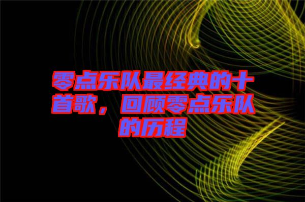 零點樂隊最經(jīng)典的十首歌,回顧零點樂隊的歷程
