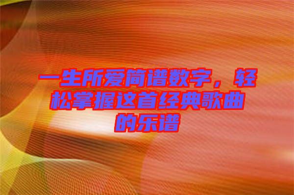 一生所愛簡譜數字,輕松掌握這首經典歌曲的樂譜