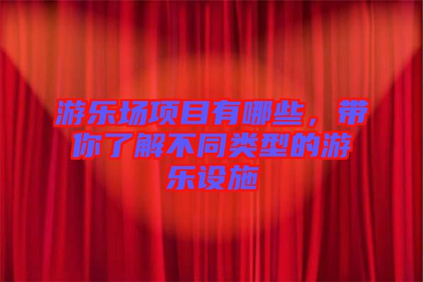 游樂場項目有哪些，帶你了解不同類型的游樂設施