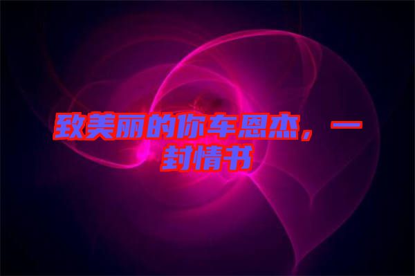 致美麗的你車(chē)恩杰,一封情書(shū)