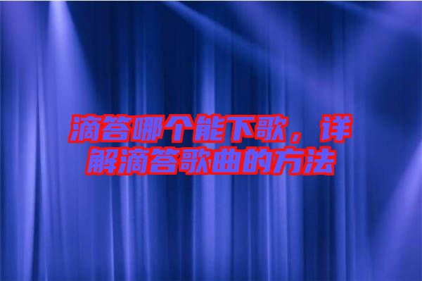 滴答哪個(gè)能下歌，詳解滴答歌曲的方法