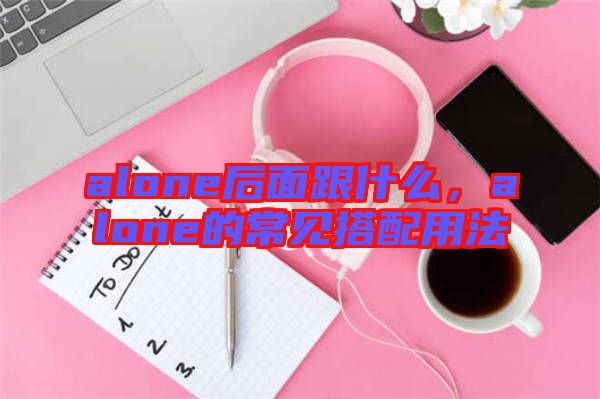 alone后面跟什么，alone的常見搭配用法