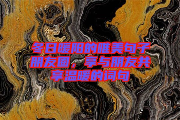 冬日暖陽(yáng)的唯美句子朋友圈,享與朋友共享溫暖的詞句