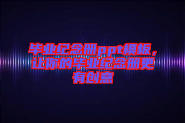 畢業紀念冊ppt模板，讓你的畢業紀念冊更有創意