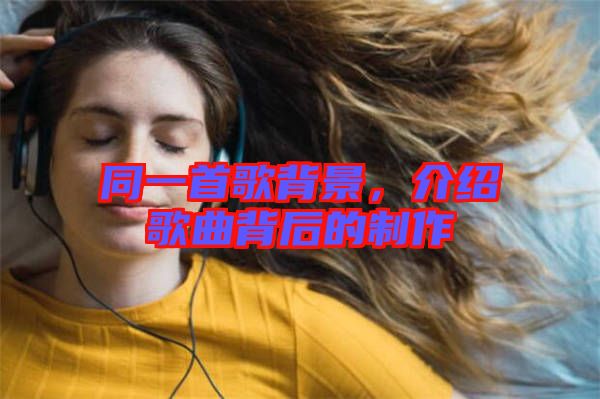 同一首歌背景,介紹歌曲背后的制作
