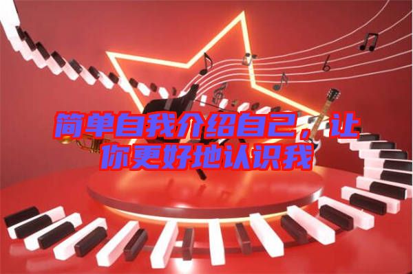 簡(jiǎn)單自我介紹自己,讓你更好地認(rèn)識(shí)我