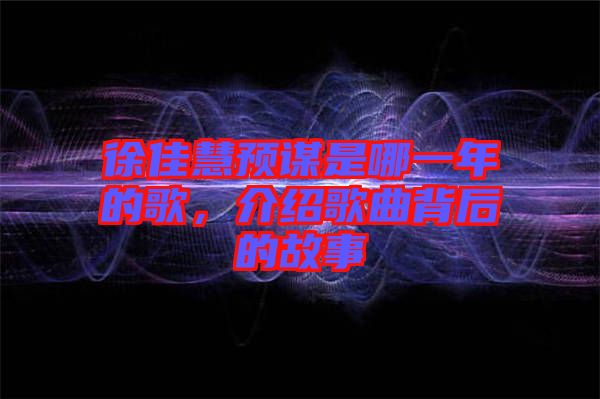 徐佳慧預謀是哪一年的歌，介紹歌曲背后的故事