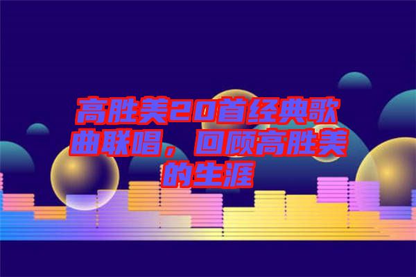 高勝美20首經典歌曲聯唱,回顧高勝美的生涯