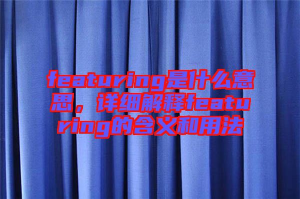 featuring是什么意思，詳細解釋featuring的含義和用法