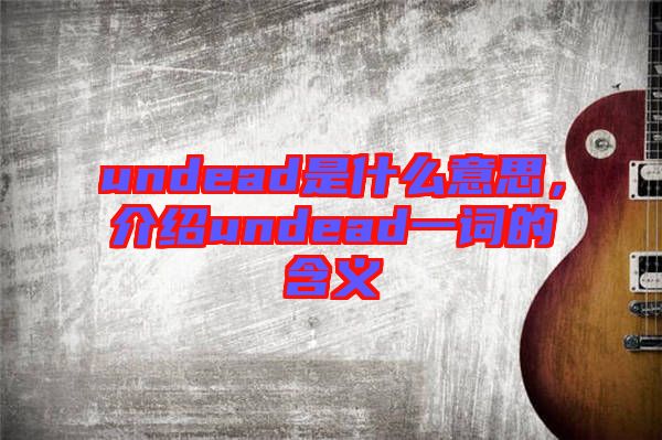 undead是什么意思，介紹undead一詞的含義