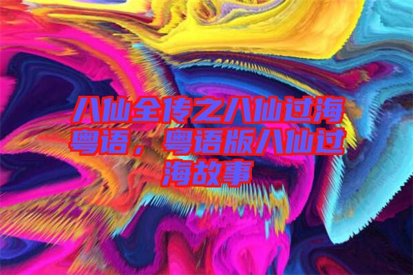 八仙全傳之八仙過?；浾Z，粵語版八仙過海故事