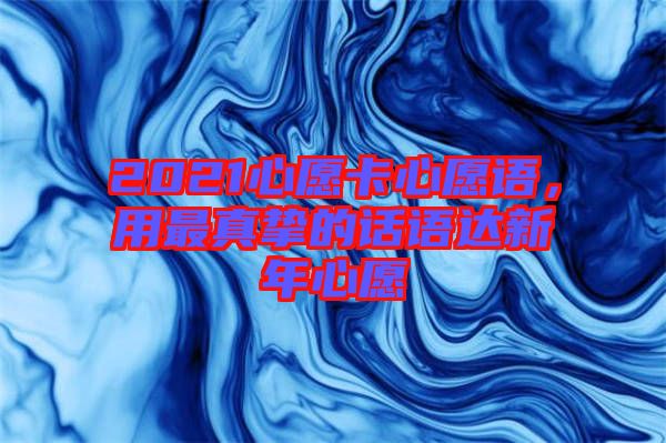 2021心愿卡心愿語,用最真摯的話語達新年心愿