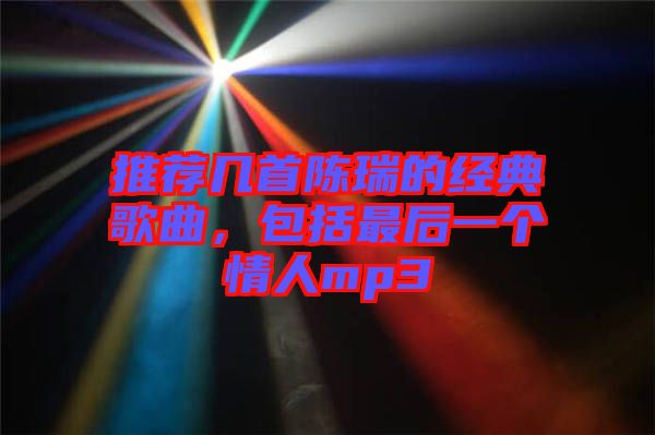 推薦幾首陳瑞的經典歌曲,包括最后一個情人mp3