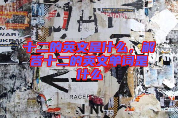 十二的英文是什么,解答十二的英文單詞是什么