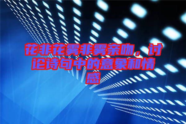 花非花霧非霧親吻，討論詩(shī)句中的意象和情感
