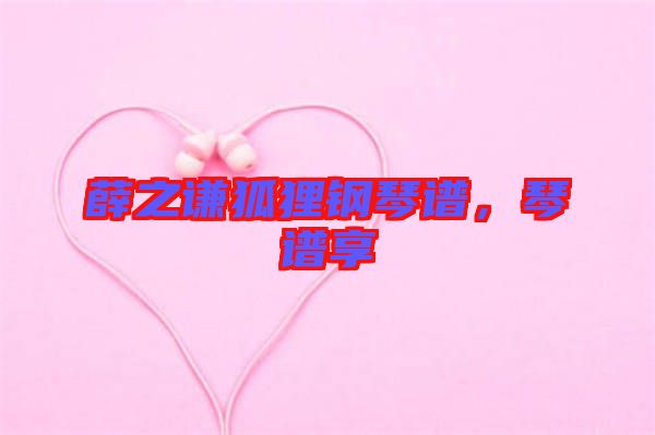 薛之謙狐貍鋼琴譜,琴譜享