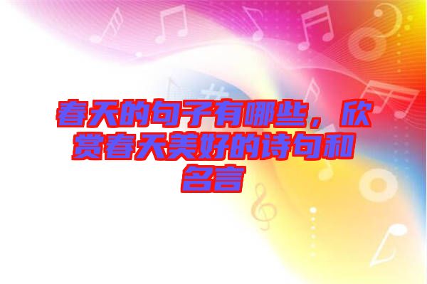 春天的句子有哪些，欣賞春天美好的詩句和名言