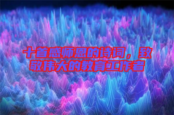 十首感師恩的詩詞，致敬偉大的教育工作者