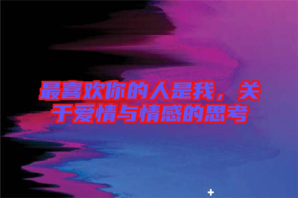 最喜歡你的人是我，關于愛情與情感的思考