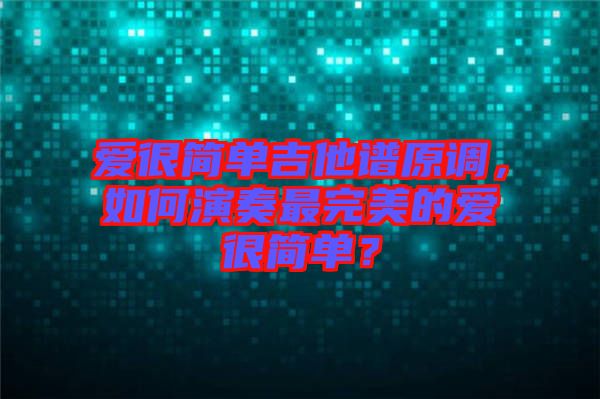 愛很簡單吉他譜原調，如何演奏最完美的愛很簡單？