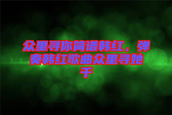 眾里尋你簡譜韓紅，彈奏韓紅歌曲眾里尋她千