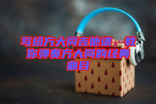 寫給方大同吉他譜,教你彈奏方大同的經典曲目