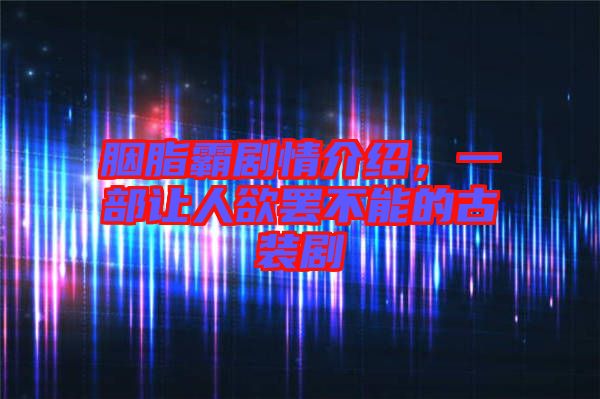 胭脂霸劇情介紹，一部讓人欲罷不能的古裝劇