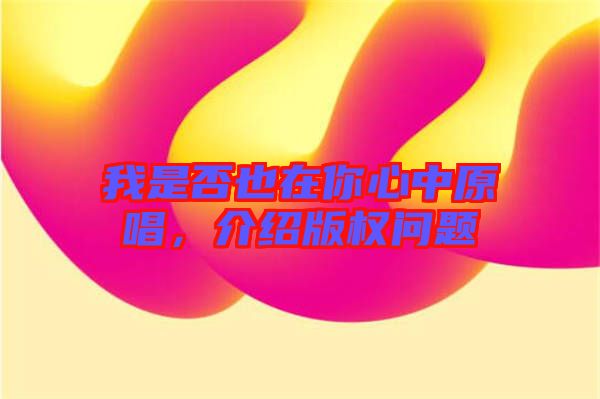我是否也在你心中原唱，介紹版權問題