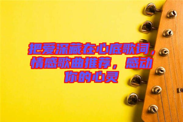 把愛深藏在心底歌詞，情感歌曲推薦，感動你的心靈