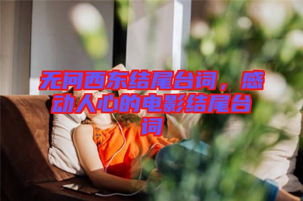 無問西東結(jié)尾臺詞,感動人心的電影結(jié)尾臺詞