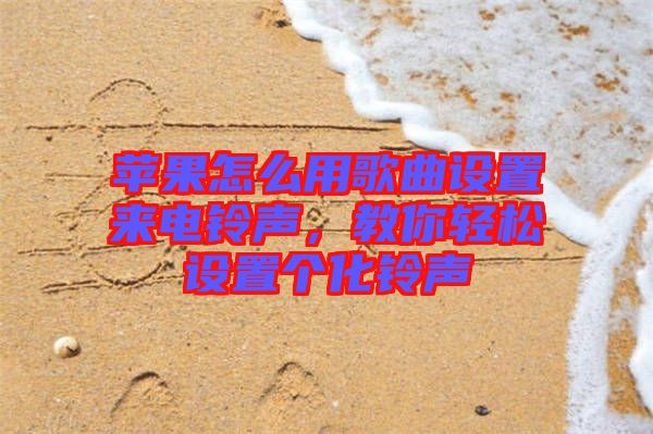 蘋果怎么用歌曲設(shè)置來(lái)電鈴聲,教你輕松設(shè)置個(gè)化鈴聲