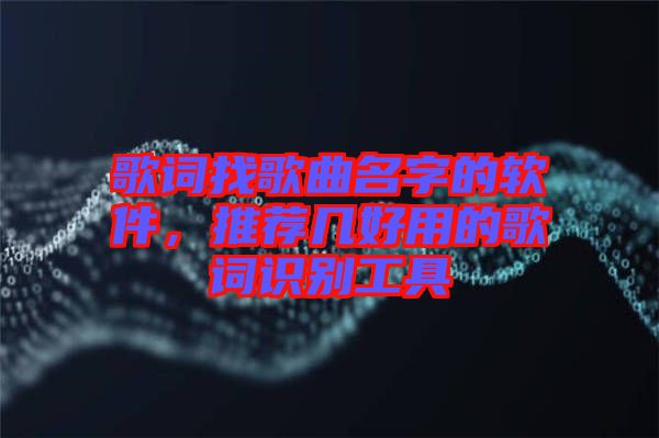 歌詞找歌曲名字的軟件，推薦幾好用的歌詞識別工具