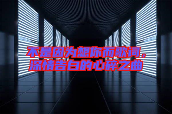 不是因為想你而歌詞，深情告白的心碎之曲