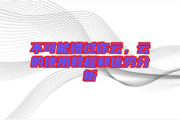 不可能錯過你云，云的使用教程和優勢分析