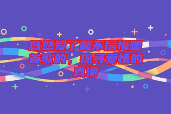 既然愛了就不后悔哪首歌的，探尋愛情的真諦