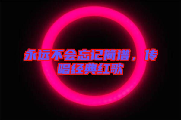 永遠不會忘記簡譜,傳唱經(jīng)典紅歌