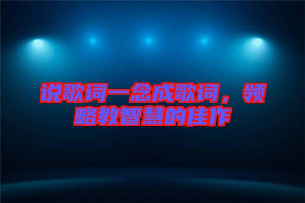 說歌詞一念成歌詞，領(lǐng)略教智慧的佳作