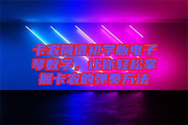卡農(nóng)簡(jiǎn)譜初學(xué)版電子琴數(shù)字,讓你輕松掌握卡農(nóng)的彈奏方法