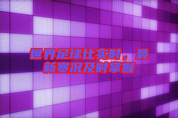 世界足球比實(shí)時(shí),最新賽況及時(shí)掌握