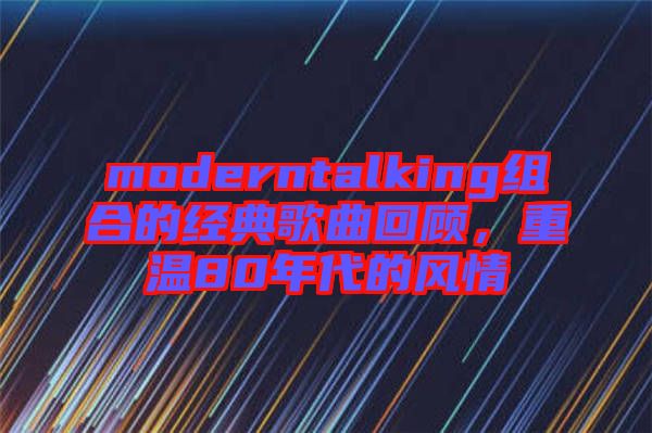 moderntalking組合的經典歌曲回顧，重溫80年代的風情