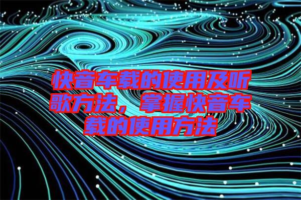 快音車載的使用及聽歌方法,掌握快音車載的使用方法
