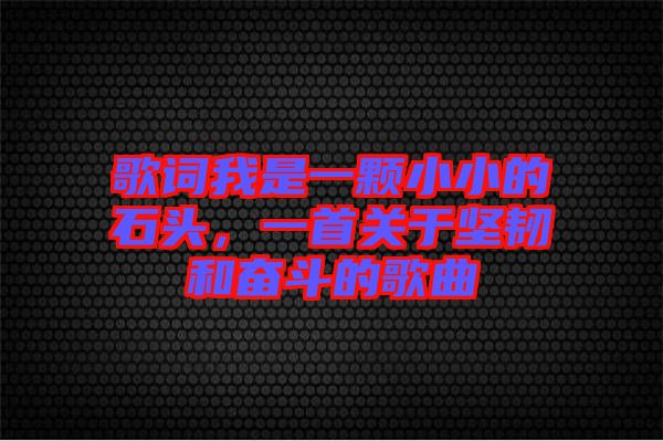 歌詞我是一顆小小的石頭,一首關(guān)于堅(jiān)韌和奮斗的歌曲