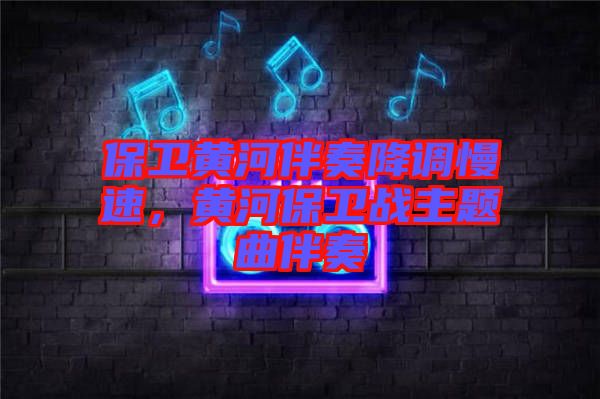 保衛(wèi)黃河伴奏降調(diào)慢速,黃河保衛(wèi)戰(zhàn)主題曲伴奏