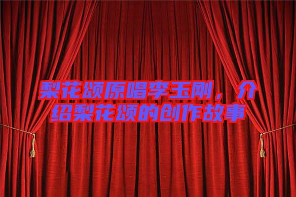 梨花頌原唱李玉剛,介紹梨花頌的創(chuàng)作故事