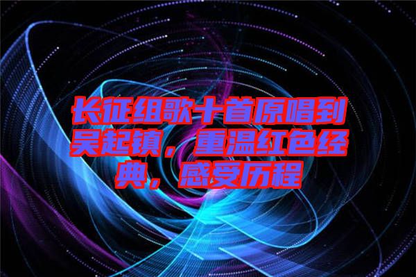 長征組歌十首原唱到吳起鎮(zhèn),重溫紅色經(jīng)典,感受歷程