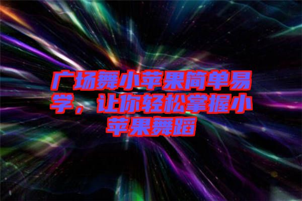 廣場舞小蘋果簡單易學,讓你輕松掌握小蘋果舞蹈