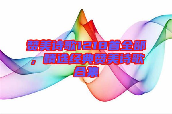贊美詩(shī)歌1218首全部,精選經(jīng)典贊美詩(shī)歌合集