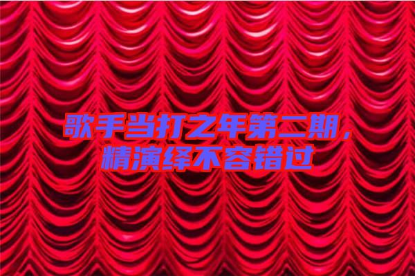 歌手當(dāng)打之年第二期，精演繹不容錯(cuò)過