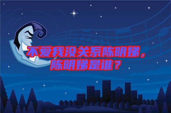 不愛我沒關系陳明娣，陳明娣是誰？