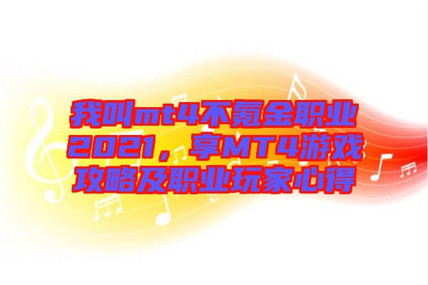 我叫mt4不氪金職業(yè)2021,享MT4游戲攻略及職業(yè)玩家心得
